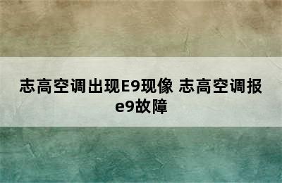 志高空调出现E9现像 志高空调报e9故障